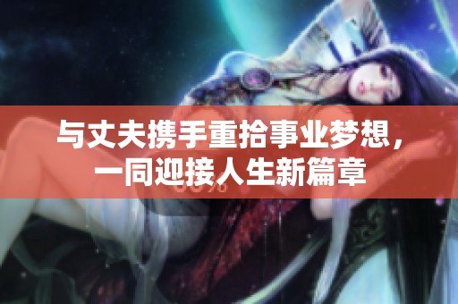 与丈夫携手重拾事业梦想，一同迎接人生新篇章