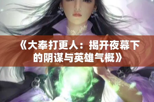 《大奉打更人：揭开夜幕下的阴谋与英雄气概》