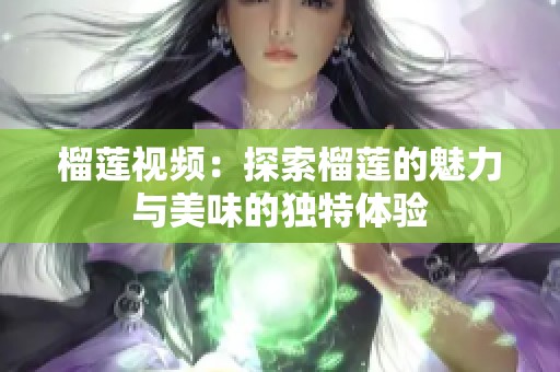 榴莲视频：探索榴莲的魅力与美味的独特体验
