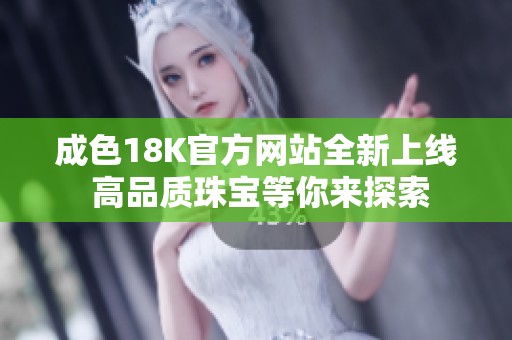 成色18K官方网站全新上线 高品质珠宝等你来探索