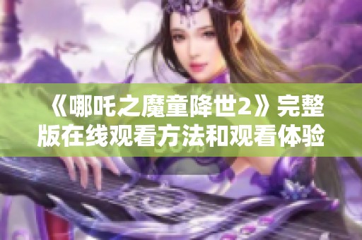 《哪吒之魔童降世2》完整版在线观看方法和观看体验分享