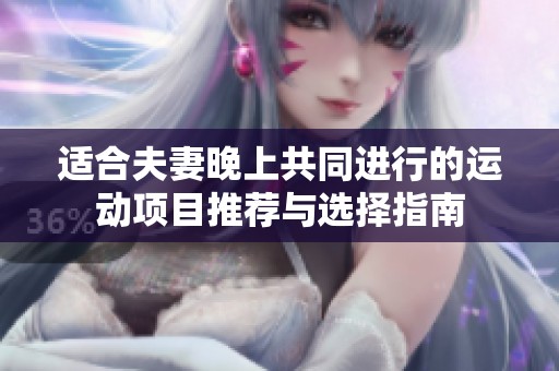 适合夫妻晚上共同进行的运动项目推荐与选择指南