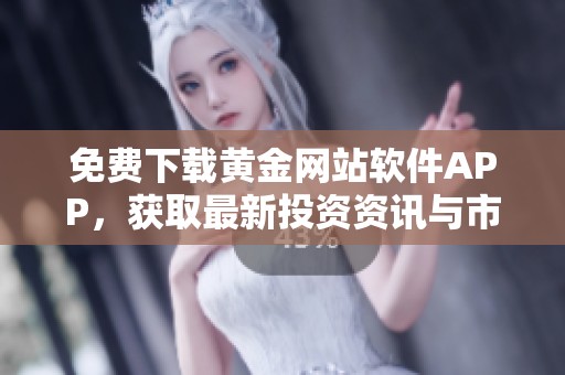 免费下载黄金网站软件APP，获取最新投资资讯与市场分析