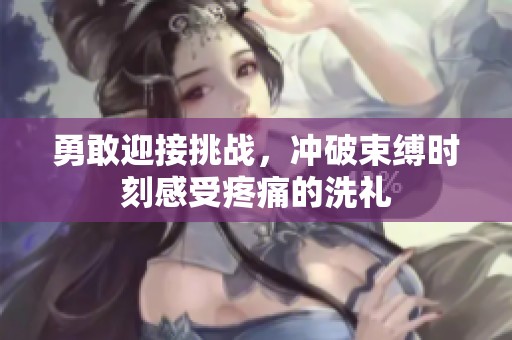勇敢迎接挑战，冲破束缚时刻感受疼痛的洗礼