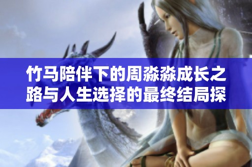竹马陪伴下的周淼淼成长之路与人生选择的最终结局探讨