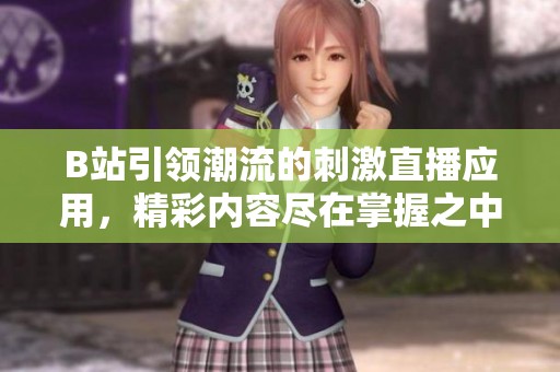 B站引领潮流的刺激直播应用，精彩内容尽在掌握之中