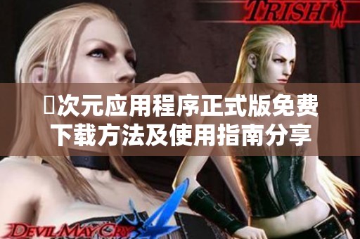 囧次元应用程序正式版免费下载方法及使用指南分享