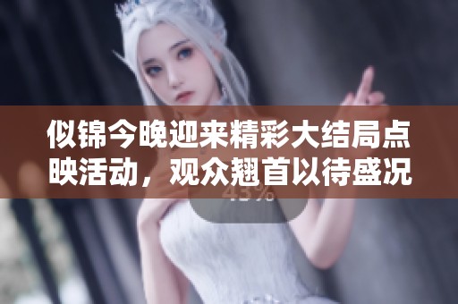 似锦今晚迎来精彩大结局点映活动，观众翘首以待盛况再现