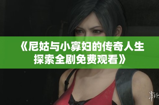 《尼姑与小寡妇的传奇人生探索全剧免费观看》