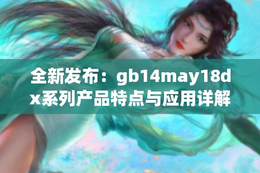 全新发布：gb14may18dx系列产品特点与应用详解解读
