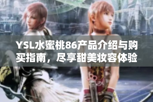 YSL水蜜桃86产品介绍与购买指南，尽享甜美妆容体验