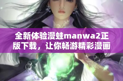 全新体验漫蛙manwa2正版下载，让你畅游精彩漫画世界