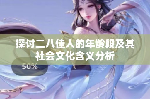 探讨二八佳人的年龄段及其社会文化含义分析