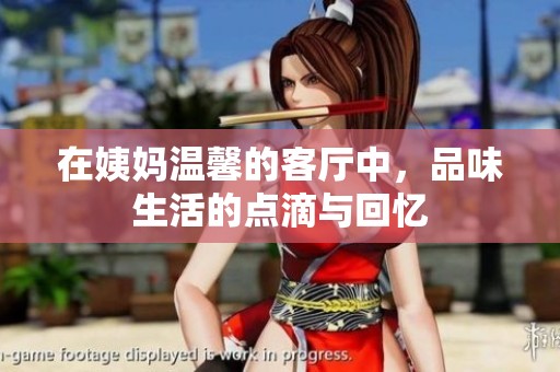 在姨妈温馨的客厅中，品味生活的点滴与回忆