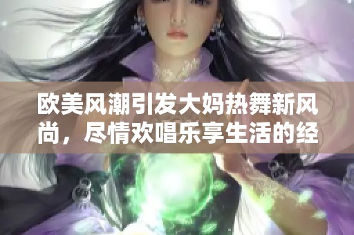欧美风潮引发大妈热舞新风尚，尽情欢唱乐享生活的经典旋律