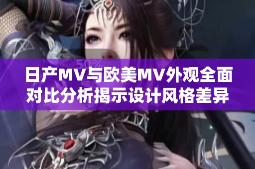 日产MV与欧美MV外观全面对比分析揭示设计风格差异