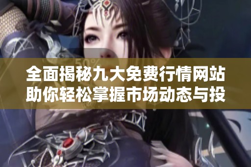 全面揭秘九大免费行情网站助你轻松掌握市场动态与投资机会