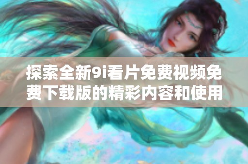 探索全新9i看片免费视频免费下载版的精彩内容和使用指南