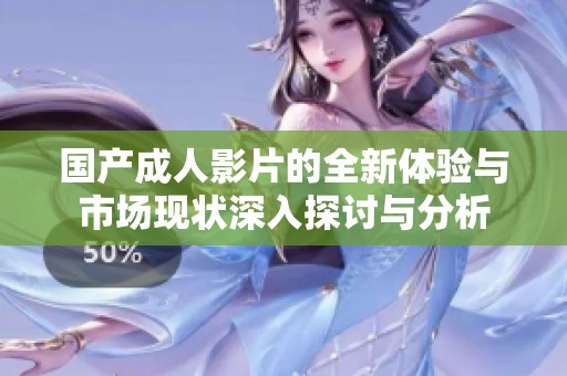 国产成人影片的全新体验与市场现状深入探讨与分析