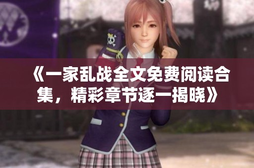 《一家乱战全文免费阅读合集，精彩章节逐一揭晓》