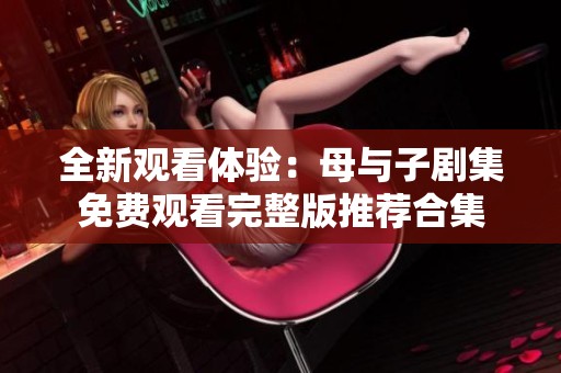 全新观看体验：母与子剧集免费观看完整版推荐合集