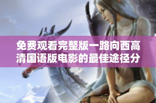 免费观看完整版一路向西高清国语版电影的最佳途径分享