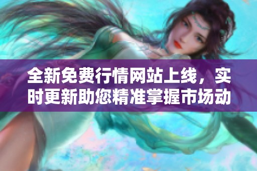 全新免费行情网站上线，实时更新助您精准掌握市场动态！