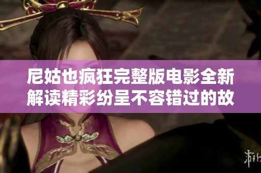尼姑也疯狂完整版电影全新解读精彩纷呈不容错过的故事体验