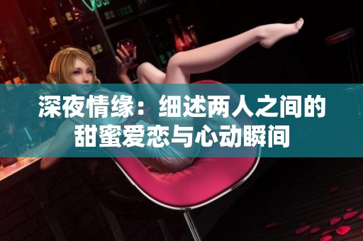 深夜情缘：细述两人之间的甜蜜爱恋与心动瞬间