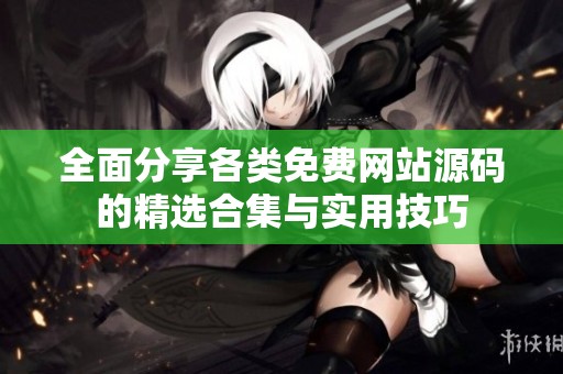 全面分享各类免费网站源码的精选合集与实用技巧