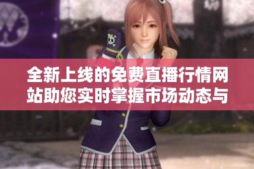 全新上线的免费直播行情网站助您实时掌握市场动态与趋势