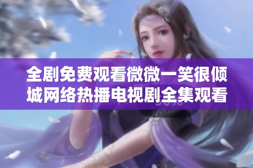 全剧免费观看微微一笑很倾城网络热播电视剧全集观看指南