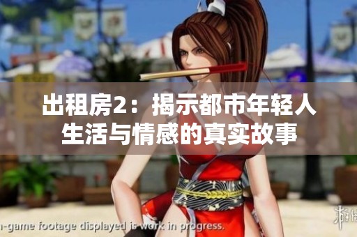 出租房2：揭示都市年轻人生活与情感的真实故事