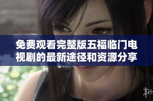 免费观看完整版五福临门电视剧的最新途径和资源分享