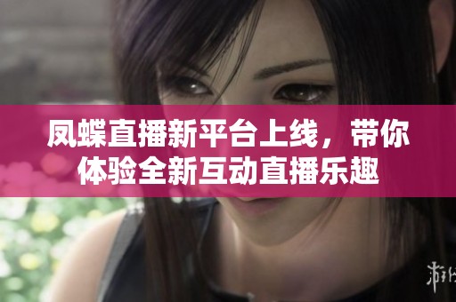 凤蝶直播新平台上线，带你体验全新互动直播乐趣