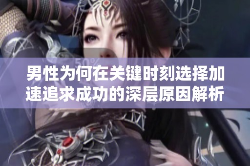 男性为何在关键时刻选择加速追求成功的深层原因解析
