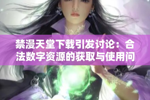 禁漫天堂下载引发讨论：合法数字资源的获取与使用问题