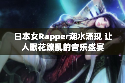 日本女Rapper潮水涌现 让人眼花缭乱的音乐盛宴