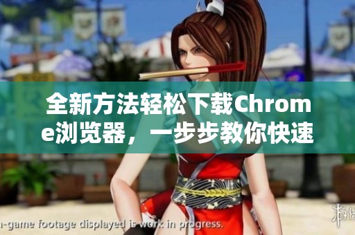 全新方法轻松下载Chrome浏览器，一步步教你快速安装体验