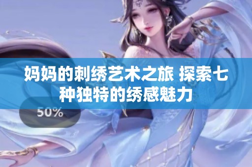 妈妈的刺绣艺术之旅 探索七种独特的绣感魅力