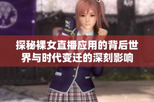 探秘裸女直播应用的背后世界与时代变迁的深刻影响