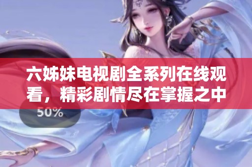 六姊妹电视剧全系列在线观看，精彩剧情尽在掌握之中。