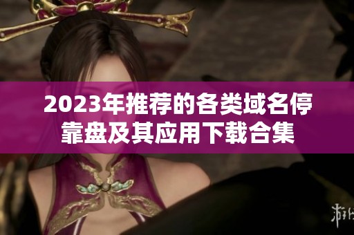 2023年推荐的各类域名停靠盘及其应用下载合集