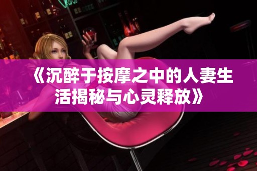 《沉醉于按摩之中的人妻生活揭秘与心灵释放》