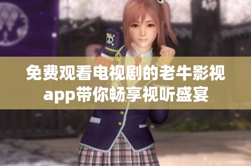 免费观看电视剧的老牛影视app带你畅享视听盛宴