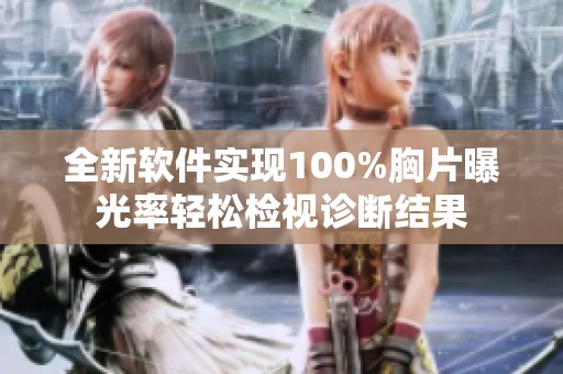 全新软件实现100%胸片曝光率轻松检视诊断结果