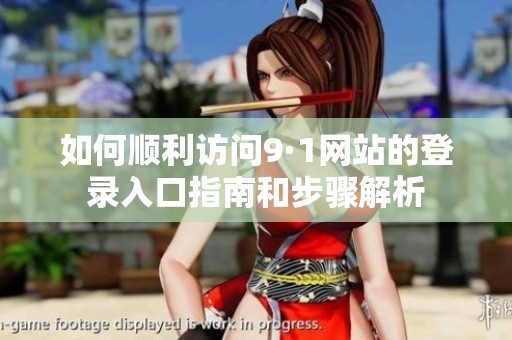如何顺利访问9·1网站的登录入口指南和步骤解析
