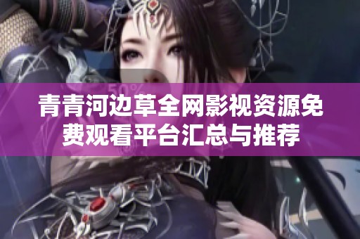 青青河边草全网影视资源免费观看平台汇总与推荐