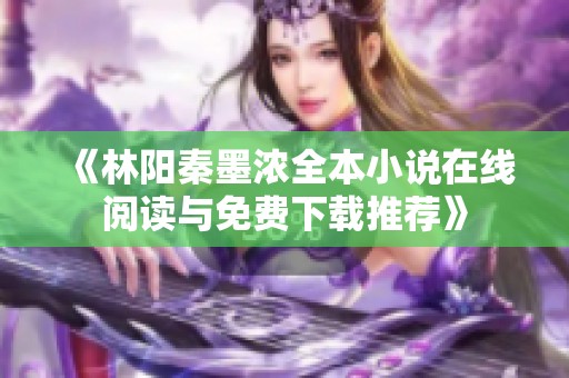 《林阳秦墨浓全本小说在线阅读与免费下载推荐》