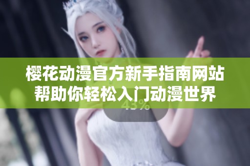樱花动漫官方新手指南网站帮助你轻松入门动漫世界